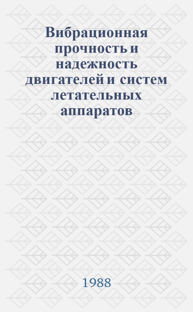 Вибрационная прочность и надежность двигателей и систем летательных аппаратов : Сб. науч. тр