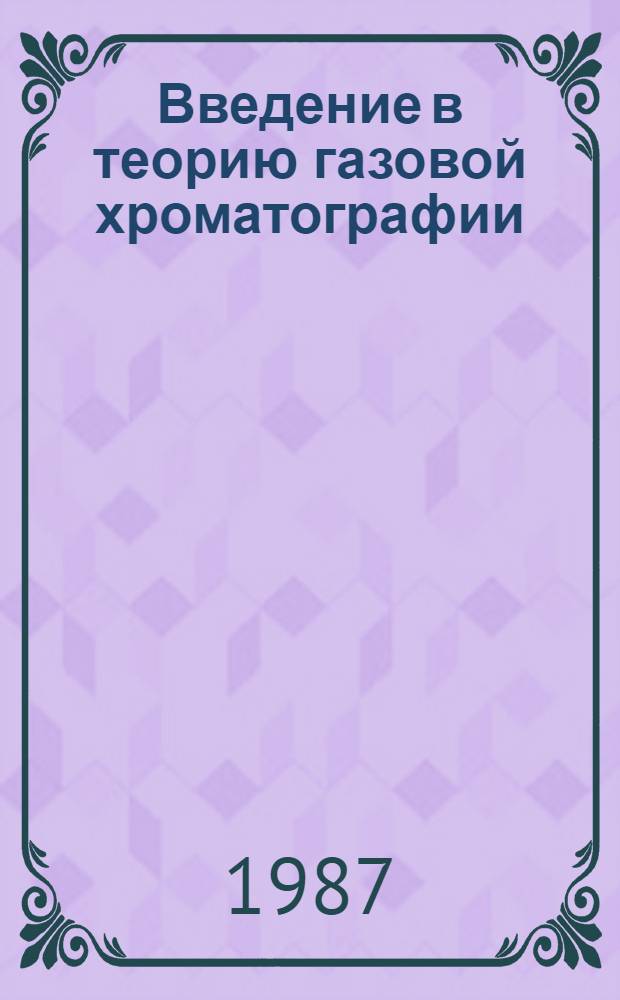 Введение в теорию газовой хроматографии : Учеб. пособие к спецкурсам "Теорет. основы хроматографии" и "Газовая хроматография"