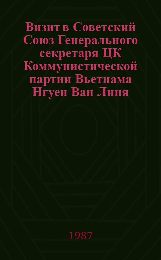 Визит в Советский Союз Генерального секретаря ЦК Коммунистической партии Вьетнама Нгуен Ван Линя, 17-22 мая 1987 г. : Документы и материалы