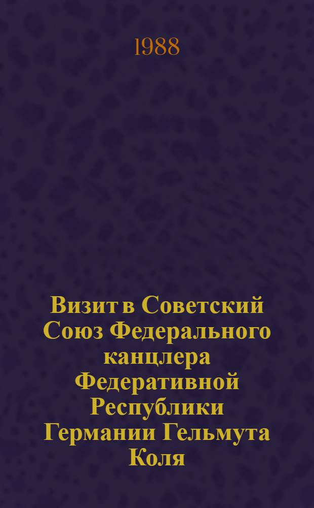 Визит в Советский Союз Федерального канцлера Федеративной Республики Германии Гельмута Коля, 24-27 октября 1988 г. : Документы и материалы