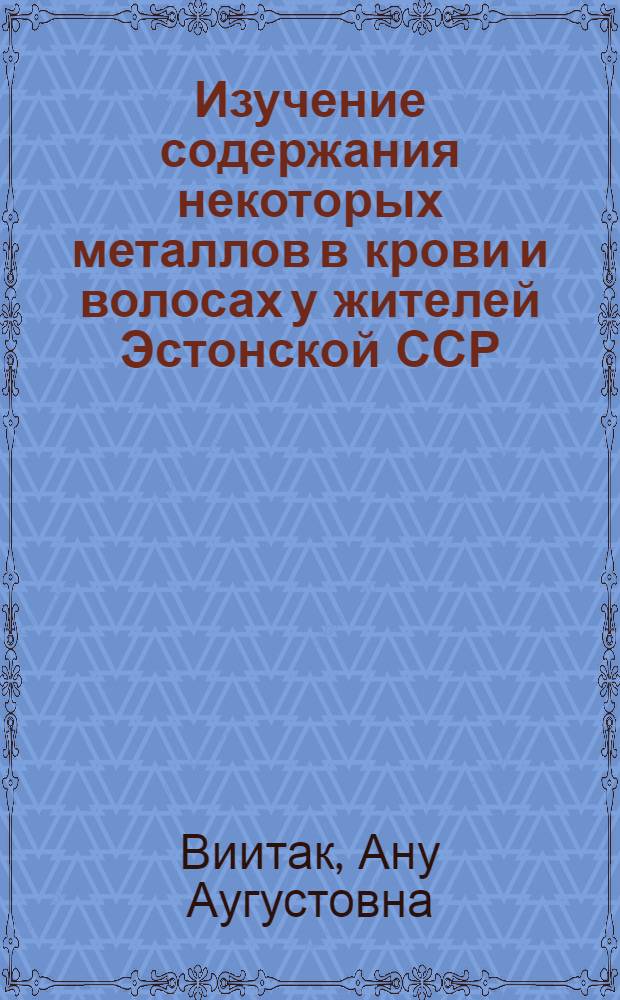 Изучение содержания некоторых металлов в крови и волосах у жителей Эстонской ССР : Автореф. дис. на соиск. учен. степ. канд. биол. наук : (03.00.16)