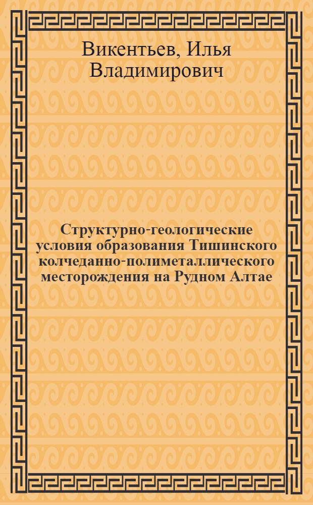 Структурно-геологические условия образования Тишинского колчеданно-полиметаллического месторождения на Рудном Алтае : Автореф. дис. на соиск. учен. степ. канд. геол.-минерал. наук : (04.00.14)