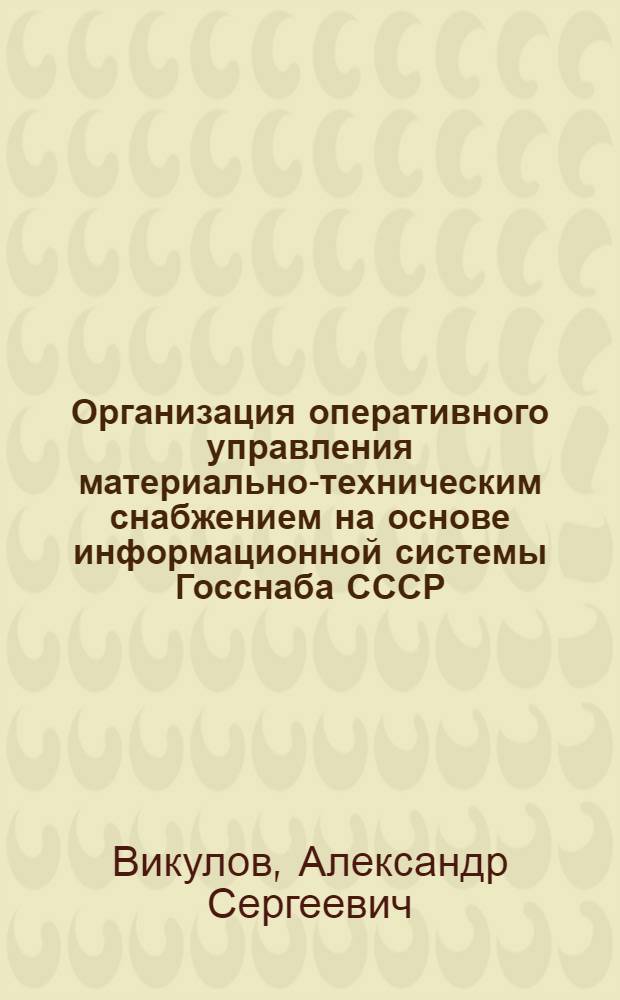 Организация оперативного управления материально-техническим снабжением на основе информационной системы Госснаба СССР : Автореф. дис. на соиск. учен. степ. к. э. н