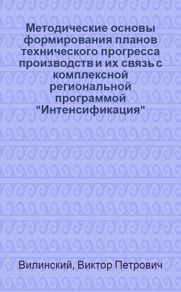 Методические основы формирования планов технического прогресса производств и их связь с комплексной региональной программой "Интенсификация"