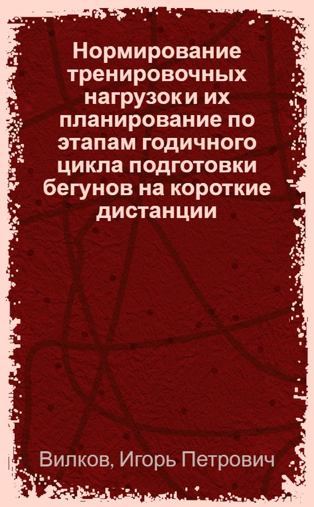 Нормирование тренировочных нагрузок и их планирование по этапам годичного цикла подготовки бегунов на короткие дистанции : Автореф. дис. на соиск. учен. степ. канд. пед. наук : (13.00.04)