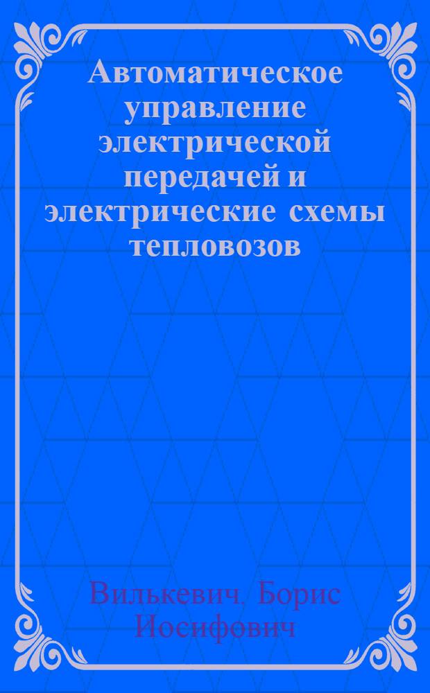 Автоматическое управление электрической передачей и электрические схемы тепловозов