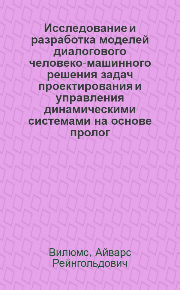 Исследование и разработка моделей диалогового человеко-машинного решения задач проектирования и управления динамическими системами на основе пролог - ЕС : Автореф. дис. на соиск. учен. степ. канд. техн. наук : (05.13.01)