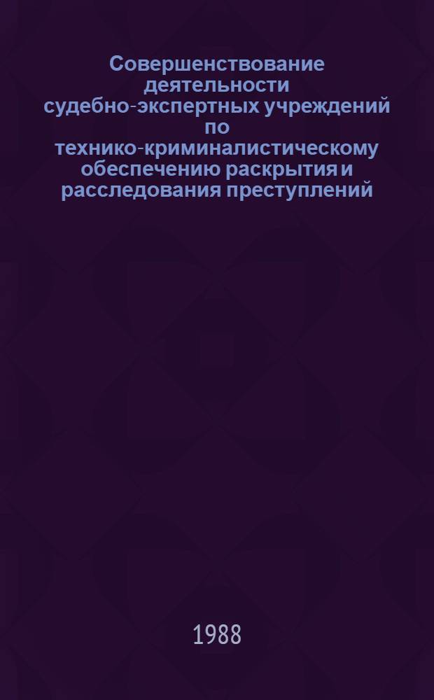 Совершенствование деятельности судебно-экспертных учреждений по технико-криминалистическому обеспечению раскрытия и расследования преступлений : Учеб. пособие