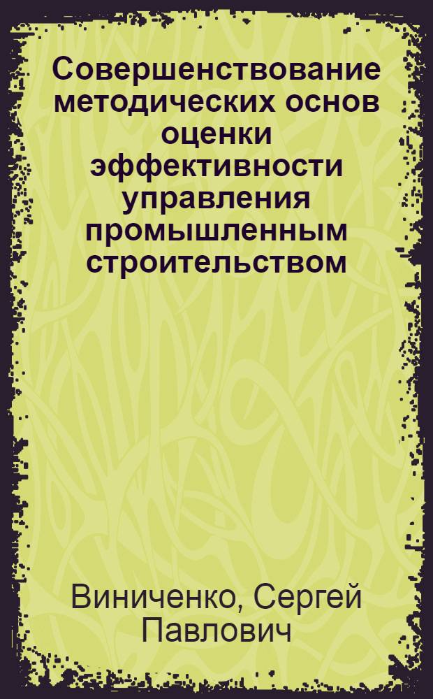 Совершенствование методических основ оценки эффективности управления промышленным строительством : Автореф. дис. на соиск. учен. степ. канд. экон. наук : (08.00.24)