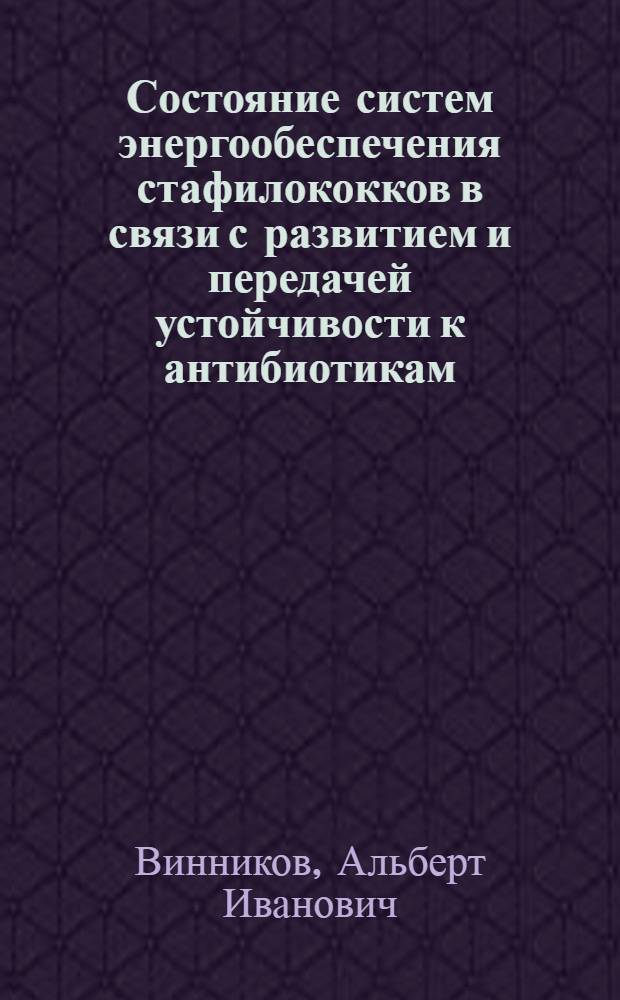 Состояние систем энергообеспечения стафилококков в связи с развитием и передачей устойчивости к антибиотикам : Автореф. дис. на соиск. учен. степ. д-ра биол. наук : (03.00.07)