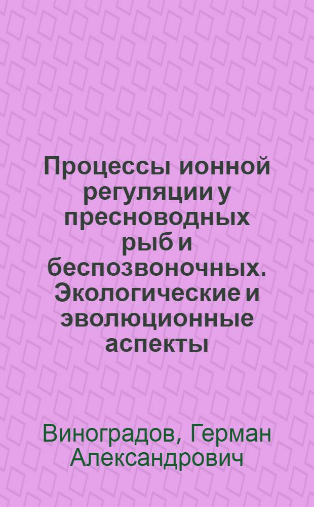 Процессы ионной регуляции у пресноводных рыб и беспозвоночных. Экологические и эволюционные аспекты : Автореф. дис. на соиск. учен. степ. д-ра биол. наук : (03.00.18)
