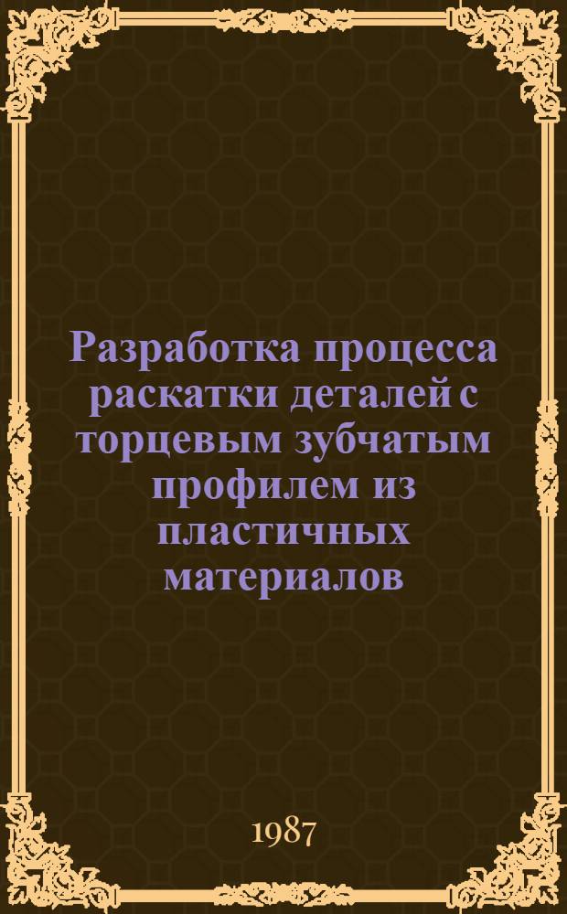 Разработка процесса раскатки деталей с торцевым зубчатым профилем из пластичных материалов : Автореф. дис. на соиск. учен. степ. к. т. н