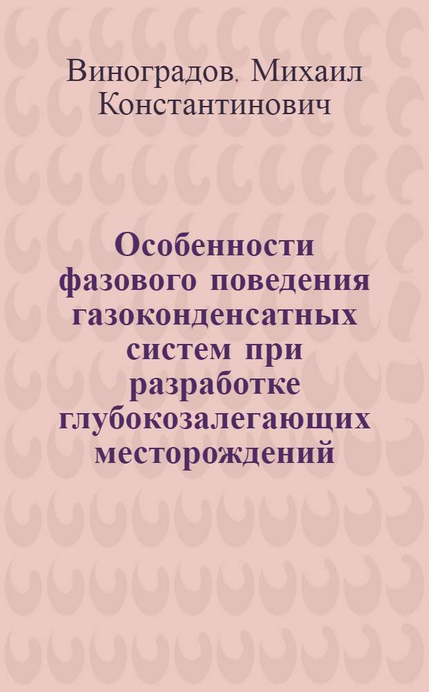 Особенности фазового поведения газоконденсатных систем при разработке глубокозалегающих месторождений : Автореф. дис. на соиск. учен. степ. канд. техн. наук : (05.15.06)