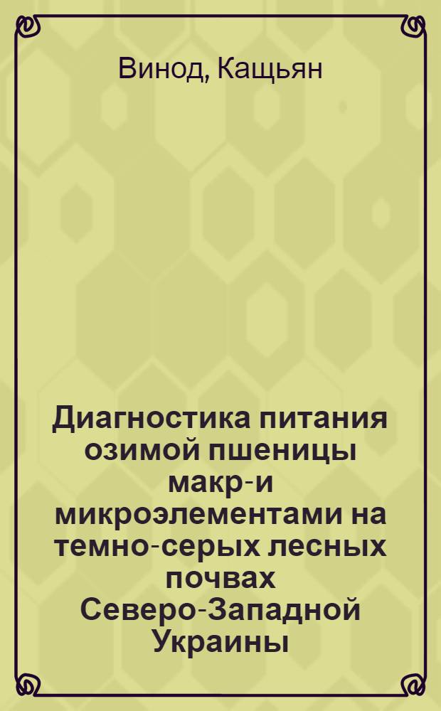Диагностика питания озимой пшеницы макро- и микроэлементами на темно-серых лесных почвах Северо-Западной Украины : Автореф. дис. на соиск. учен. степ. канд. с.-х. наук : (06.01.04)