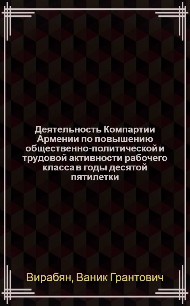 Деятельность Компартии Армении по повышению общественно-политической и трудовой активности рабочего класса в годы десятой пятилетки : Автореф. дис. на соиск. учен. степ. канд. ист. наук : (07.00.01)