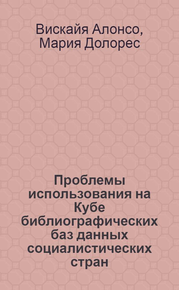Проблемы использования на Кубе библиографических баз данных социалистических стран : Автореф. дис. на соиск. учен. степ. канд. пед. наук : (05.25.03)