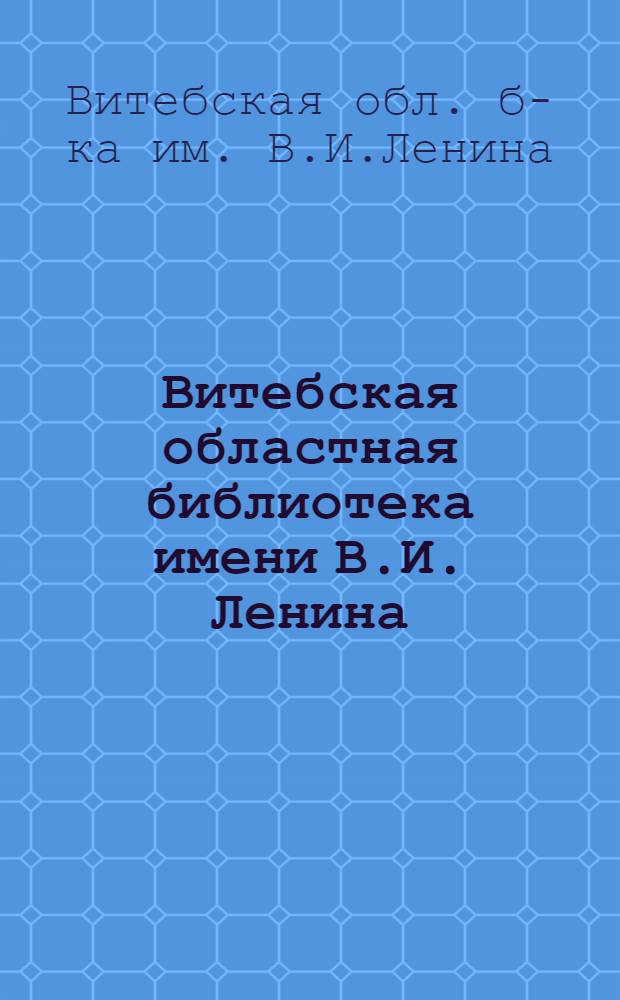 Витебская областная библиотека имени В.И. Ленина (1925-1985) : Путеводитель