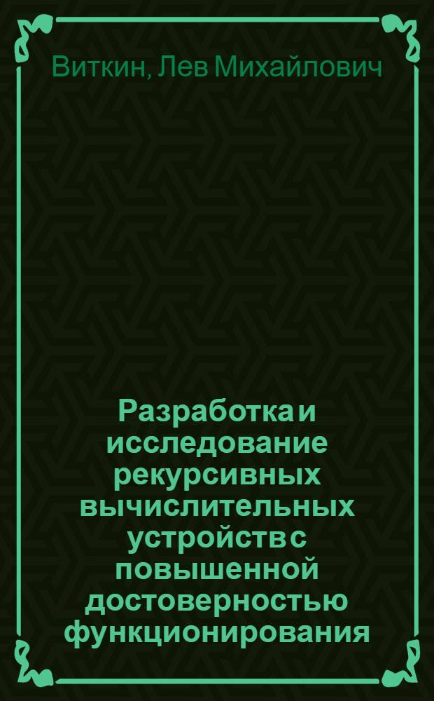 Разработка и исследование рекурсивных вычислительных устройств с повышенной достоверностью функционирования : Автореф. дис. на соиск. учен. степ. канд. техн. наук : (05.13.05)
