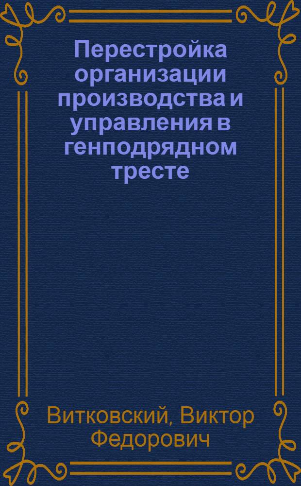 Перестройка организации производства и управления в генподрядном тресте : Автореф. дис. на соиск. учен. степ. канд. экон. наук : (08.00.24)