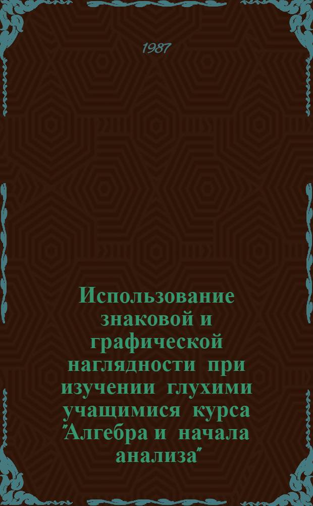 Использование знаковой и графической наглядности при изучении глухими учащимися курса "Алгебра и начала анализа" : Автореф. дис. на соиск. учен. степ. канд. пед. наук : (13.00.03)