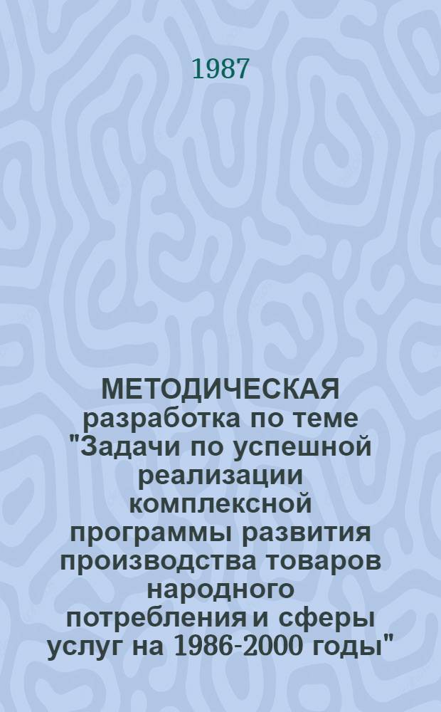 МЕТОДИЧЕСКАЯ разработка по теме "Задачи по успешной реализации комплексной программы развития производства товаров народного потребления и сферы услуг на 1986-2000 годы" : Для системы экон. образования