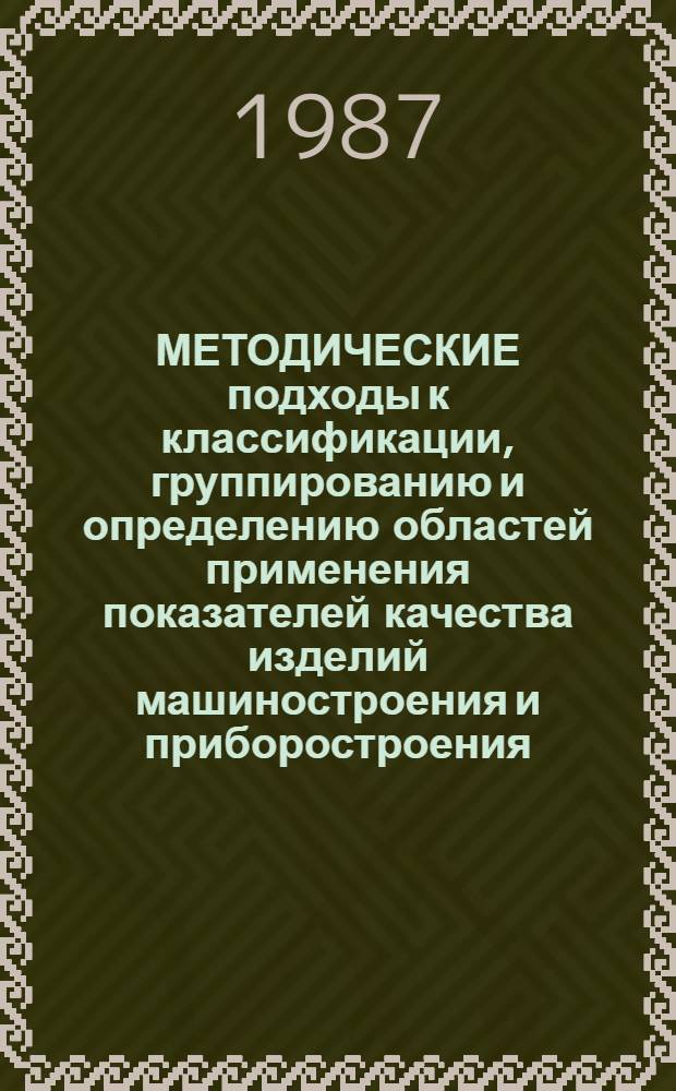 МЕТОДИЧЕСКИЕ подходы к классификации, группированию и определению областей применения показателей качества изделий машиностроения и приборостроения : Рекомендации : Р50-54-8-87 : Введ. 01.10.87