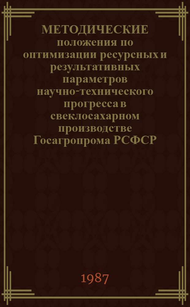 МЕТОДИЧЕСКИЕ положения по оптимизации ресурсных и результативных параметров научно-технического прогресса в свеклосахарном производстве Госагропрома РСФСР