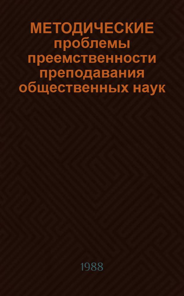МЕТОДИЧЕСКИЕ проблемы преемственности преподавания общественных наук : Сб. ст.