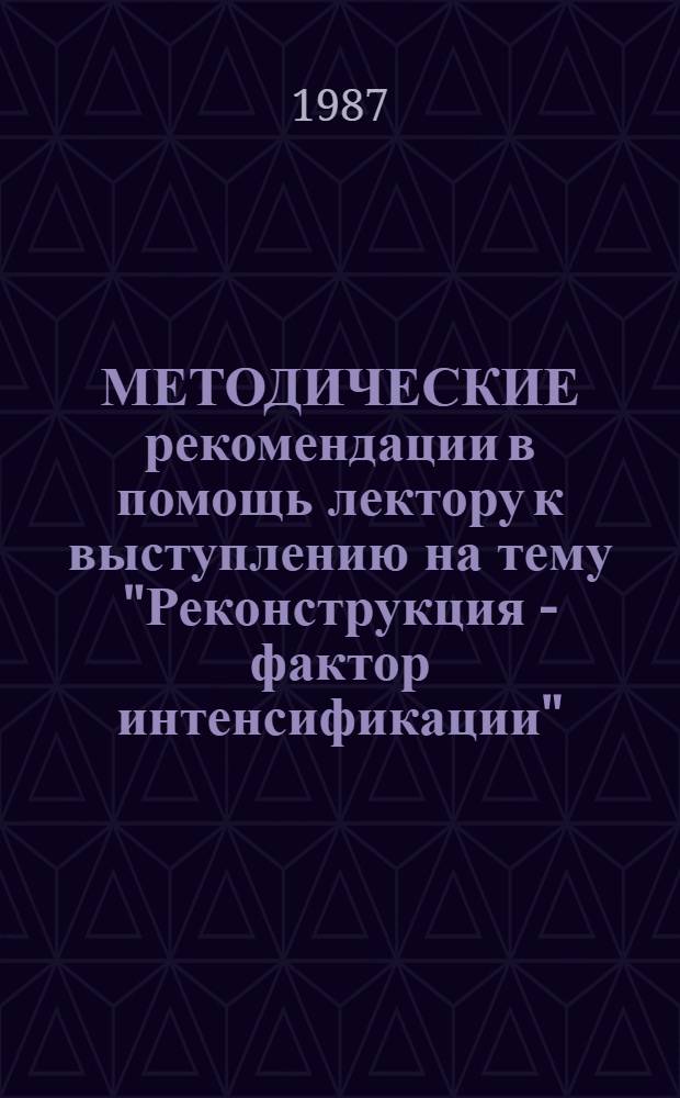 МЕТОДИЧЕСКИЕ рекомендации в помощь лектору к выступлению на тему "Реконструкция - фактор интенсификации"