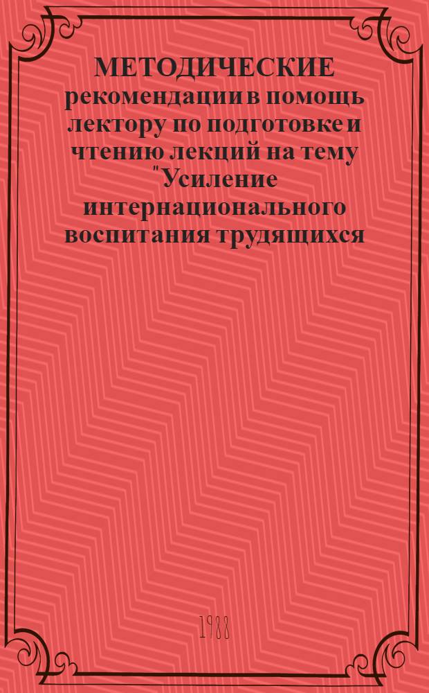МЕТОДИЧЕСКИЕ рекомендации в помощь лектору по подготовке и чтению лекций на тему "Усиление интернационального воспитания трудящихся - неотъемлемая часть перестройки советского общества"