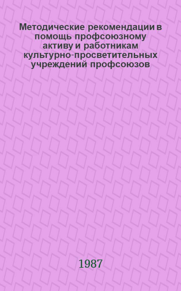 Методические рекомендации в помощь профсоюзному активу и работникам культурно-просветительных учреждений профсоюзов, осуществляющим помощь семье и школе в воспитании детей и подростков