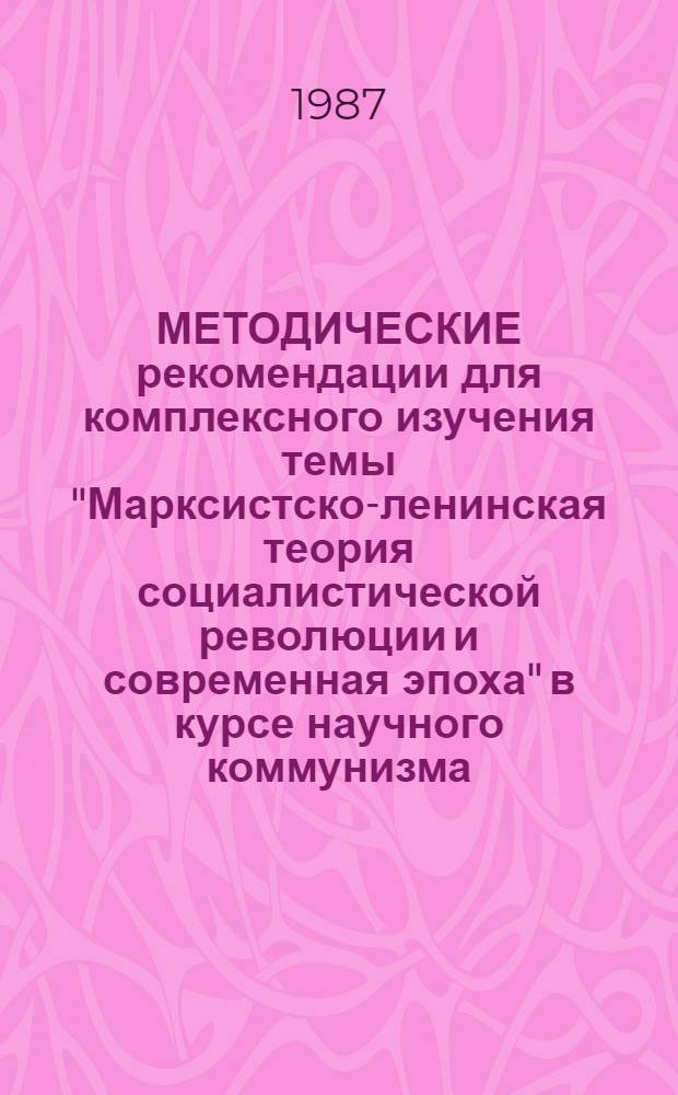 МЕТОДИЧЕСКИЕ рекомендации для комплексного изучения темы "Марксистско-ленинская теория социалистической революции и современная эпоха" в курсе научного коммунизма