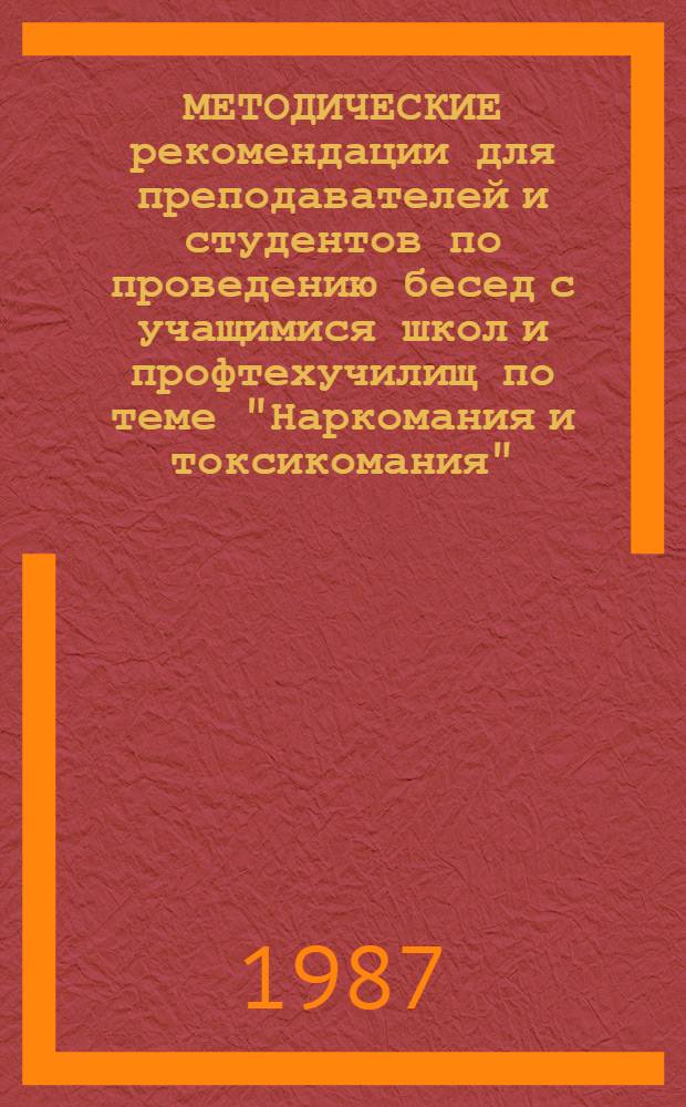 МЕТОДИЧЕСКИЕ рекомендации для преподавателей и студентов по проведению бесед с учащимися школ и профтехучилищ по теме "Наркомания и токсикомания"