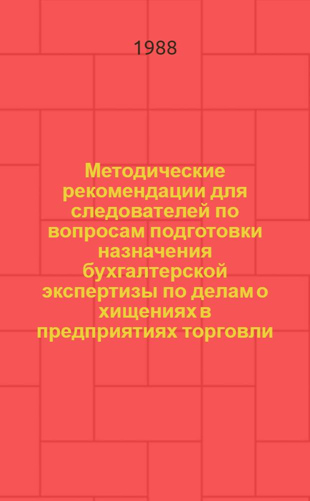 Методические рекомендации для следователей по вопросам подготовки назначения бухгалтерской экспертизы по делам о хищениях в предприятиях торговли