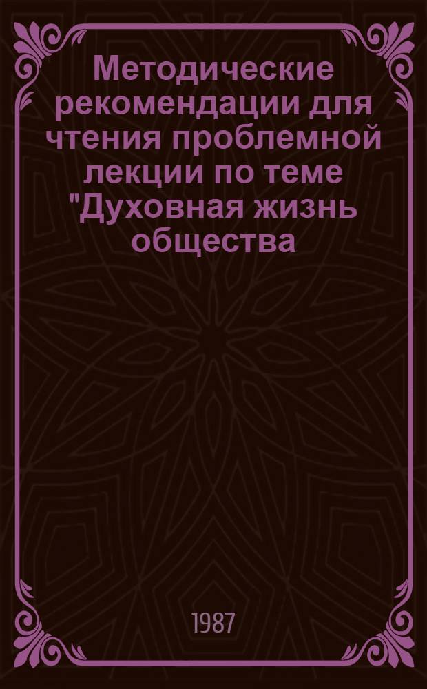 Методические рекомендации для чтения проблемной лекции по теме "Духовная жизнь общества. Наука и культура. Формы общественного сознания"