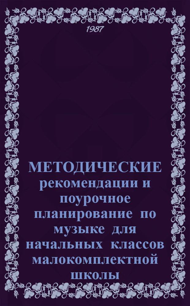 МЕТОДИЧЕСКИЕ рекомендации и поурочное планирование по музыке для начальных классов малокомплектной школы