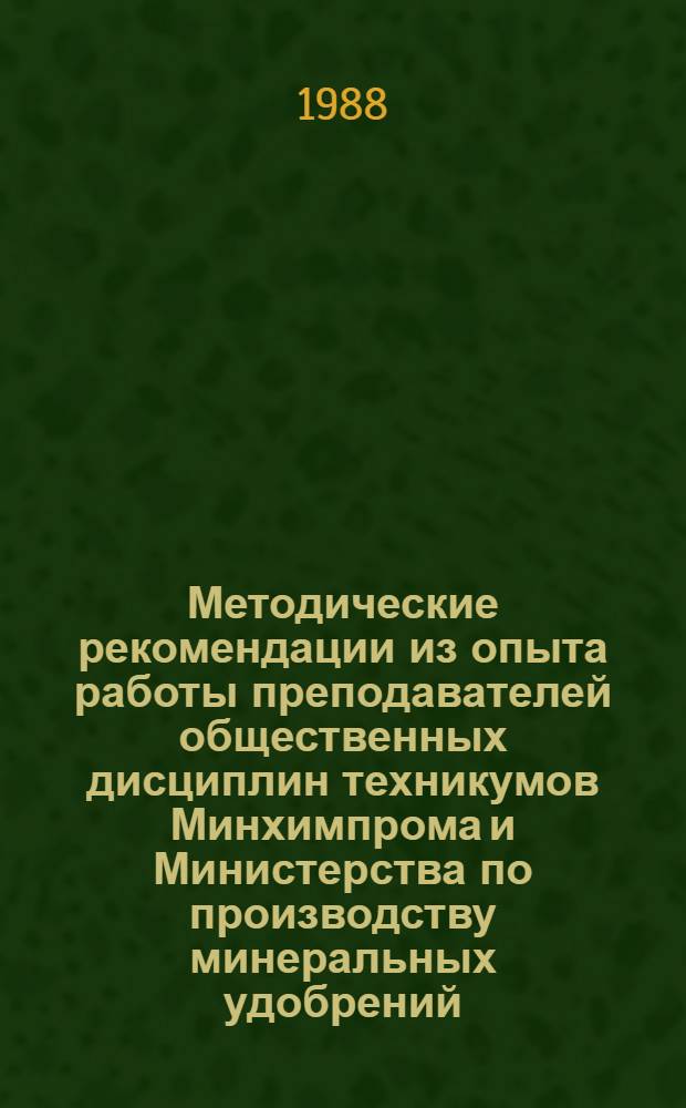 Методические рекомендации из опыта работы преподавателей общественных дисциплин техникумов Минхимпрома и Министерства по производству минеральных удобрений : Cборник