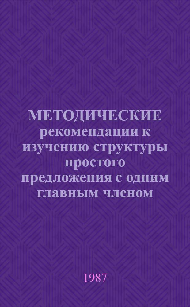 МЕТОДИЧЕСКИЕ рекомендации к изучению структуры простого предложения с одним главным членом : Для преподавателей факультатив. курсов "Рус. яз." и "Совершенствование яз. подгот."