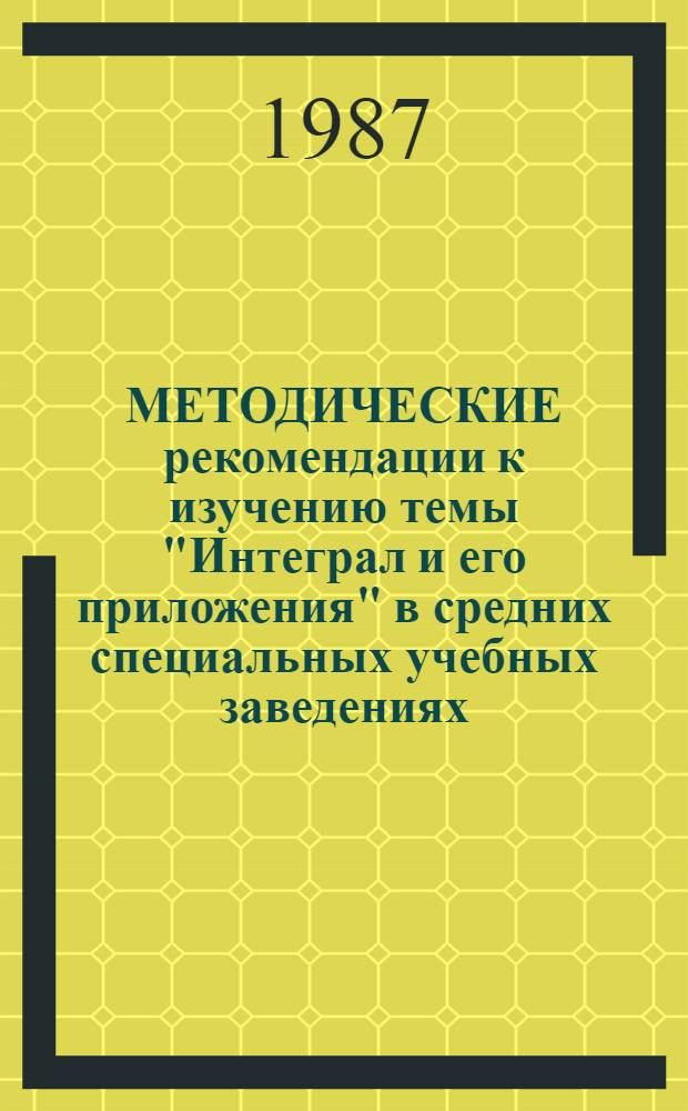 МЕТОДИЧЕСКИЕ рекомендации к изучению темы "Интеграл и его приложения" в средних специальных учебных заведениях