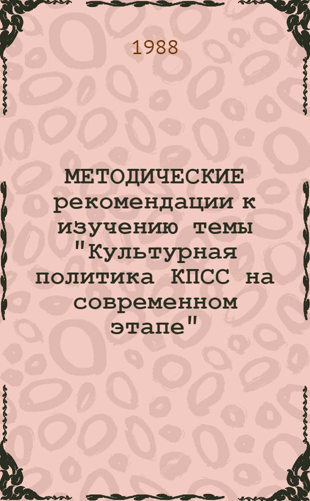 МЕТОДИЧЕСКИЕ рекомендации к изучению темы "Культурная политика КПСС на современном этапе"