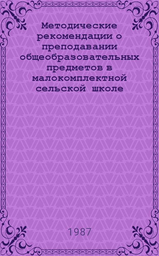 Методические рекомендации о преподавании общеобразовательных предметов в малокомплектной сельской школе : (4-10-е кл.)
