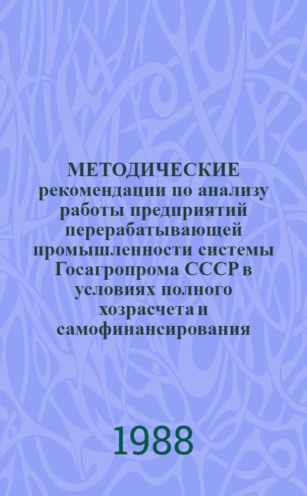 МЕТОДИЧЕСКИЕ рекомендации по анализу работы предприятий перерабатывающей промышленности системы Госагропрома СССР в условиях полного хозрасчета и самофинансирования : (Для органов упр. и науч. орг. Госагропрома СССР)