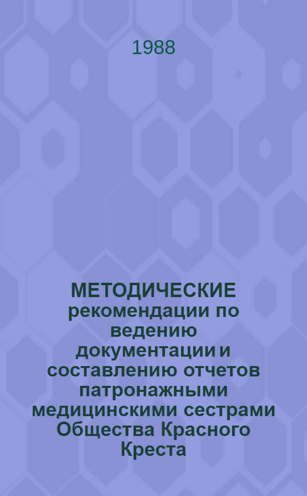 МЕТОДИЧЕСКИЕ рекомендации по ведению документации и составлению отчетов патронажными медицинскими сестрами Общества Красного Креста : (В помощь ком. и патронаж. мед. сестрам О-ва)