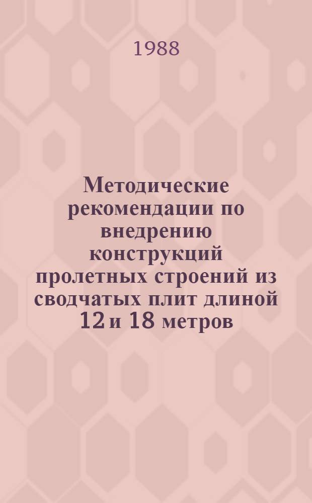 Методические рекомендации по внедрению конструкций пролетных строений из сводчатых плит длиной 12 и 18 метров