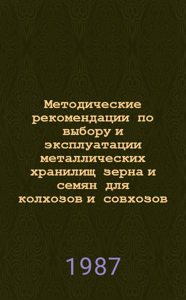 Методические рекомендации по выбору и эксплуатации металлических хранилищ зерна и семян для колхозов и совхозов
