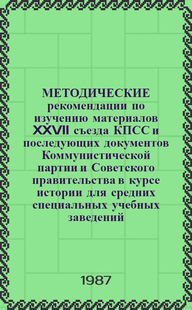 МЕТОДИЧЕСКИЕ рекомендации по изучению материалов XXVII съезда КПСС и последующих документов Коммунистической партии и Советского правительства в курсе истории для средних специальных учебных заведений