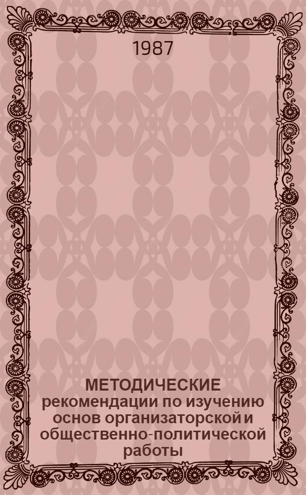 МЕТОДИЧЕСКИЕ рекомендации по изучению основ организаторской и общественно-политической работы : (Для сред. спец. учеб. заведений)