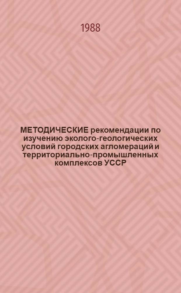 МЕТОДИЧЕСКИЕ рекомендации по изучению эколого-геологических условий городских агломераций и территориально-промышленных комплексов УССР