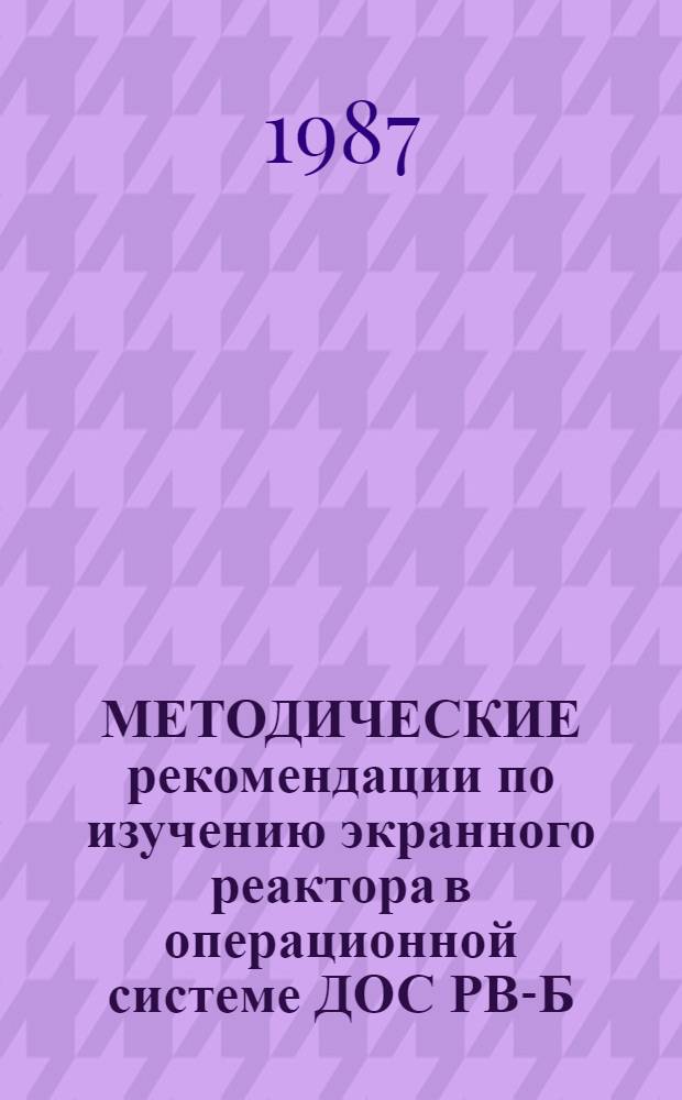 МЕТОДИЧЕСКИЕ рекомендации по изучению экранного реактора в операционной системе ДОС РВ-Б (ОС-РВ)