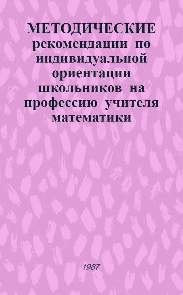 МЕТОДИЧЕСКИЕ рекомендации по индивидуальной ориентации школьников на профессию учителя математики
